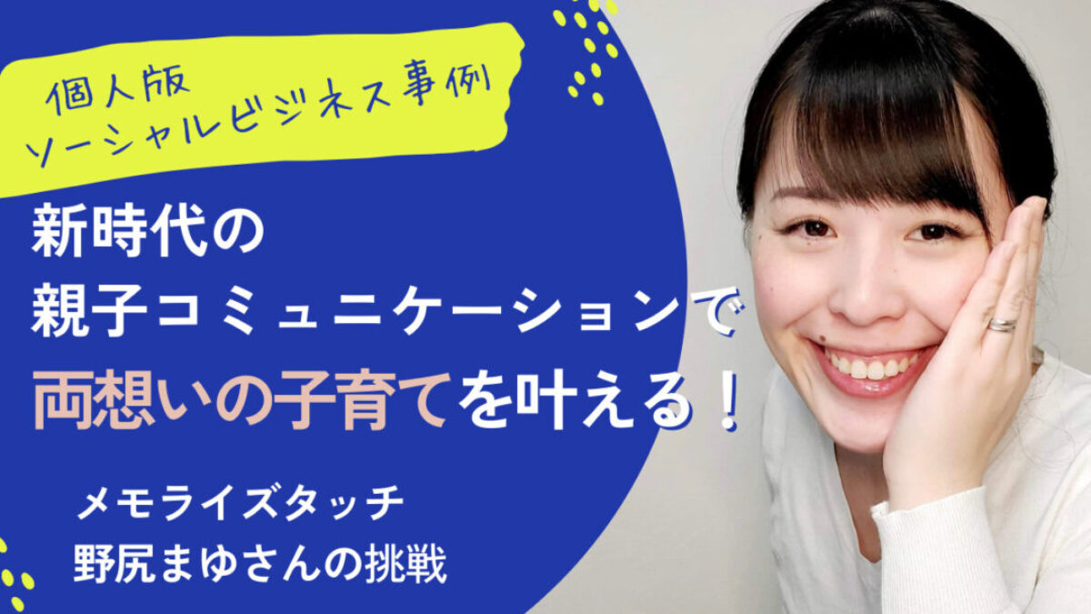 ソーシャルビジネス事例】新時代の親子のコミュニケーションで「両想いの子育て」を叶える野尻まゆさんの挑戦 | Life Design Flag